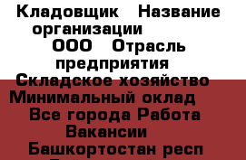 Кладовщик › Название организации ­ O’stin, ООО › Отрасль предприятия ­ Складское хозяйство › Минимальный оклад ­ 1 - Все города Работа » Вакансии   . Башкортостан респ.,Баймакский р-н